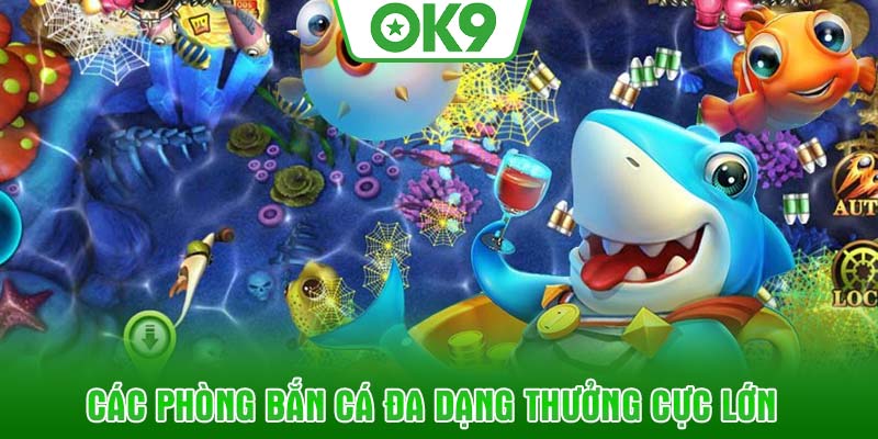Các phòng bắn cá đa dạng thưởng cực lớn