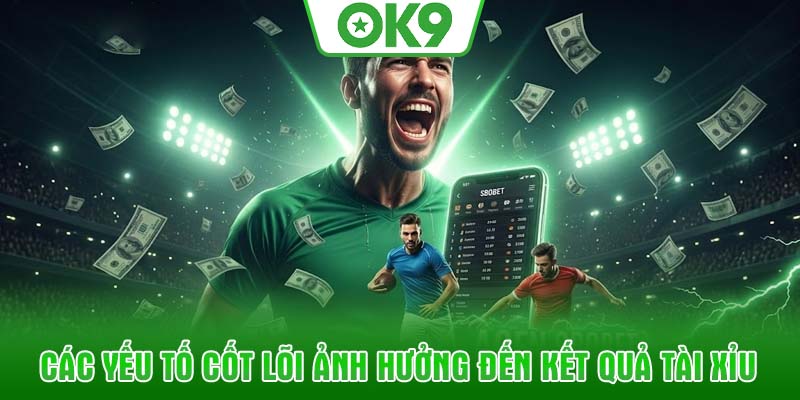 Các yếu tố cốt lõi ảnh hưởng đến kết quả tài xỉu