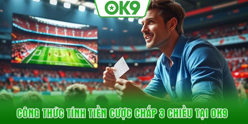 Công thức tính tiền cược chấp 3 chiều tại OK9