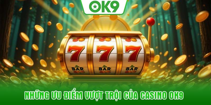 Những ưu điểm vượt trội của Casino OK9