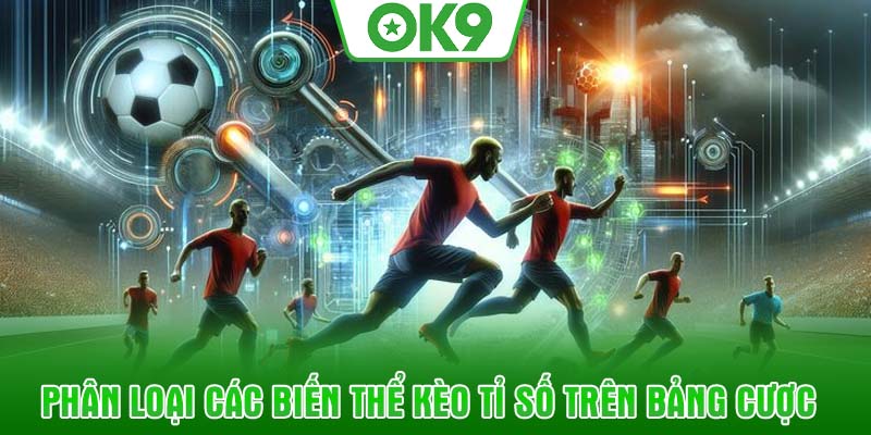 Phân loại các biến thể kèo tỉ số trên bảng cược