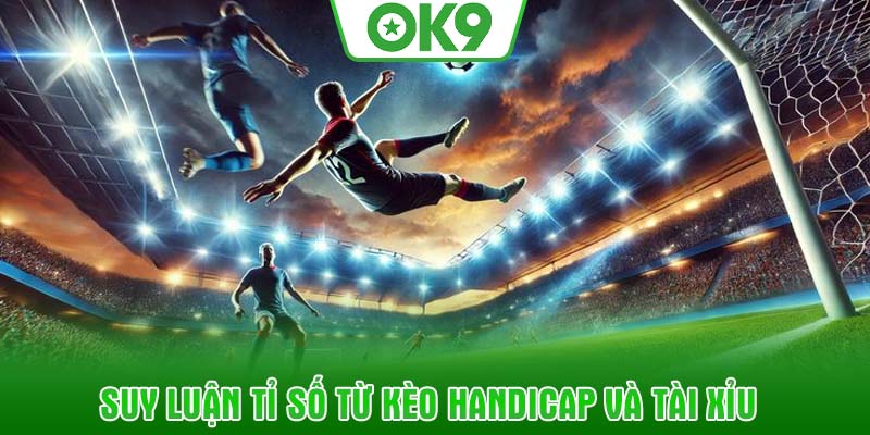 Suy luận tỉ số từ kèo Handicap và Tài Xỉu