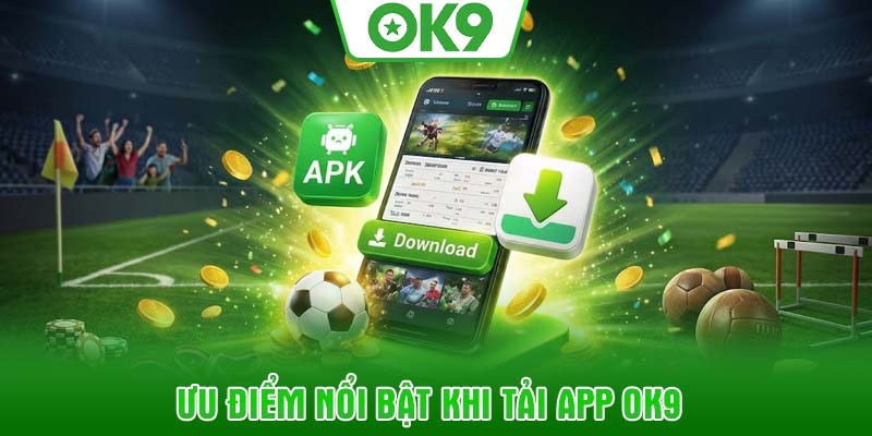 Ưu điểm nổi bật khi tải app OK9